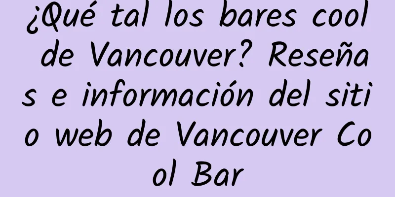 ¿Qué tal los bares cool de Vancouver? Reseñas e información del sitio web de Vancouver Cool Bar