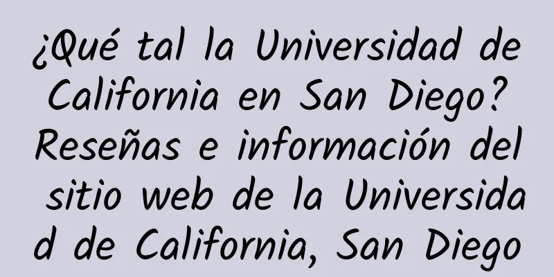 ¿Qué tal la Universidad de California en San Diego? Reseñas e información del sitio web de la Universidad de California, San Diego
