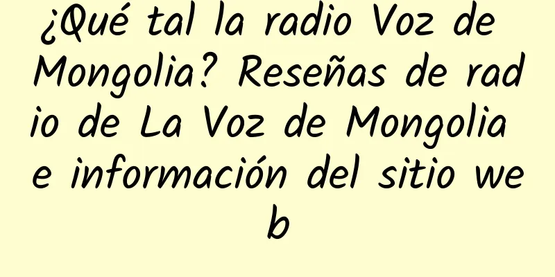 ¿Qué tal la radio Voz de Mongolia? Reseñas de radio de La Voz de Mongolia e información del sitio web