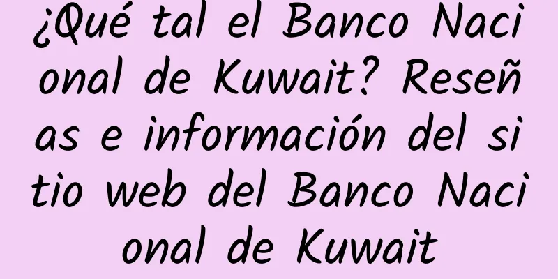 ¿Qué tal el Banco Nacional de Kuwait? Reseñas e información del sitio web del Banco Nacional de Kuwait