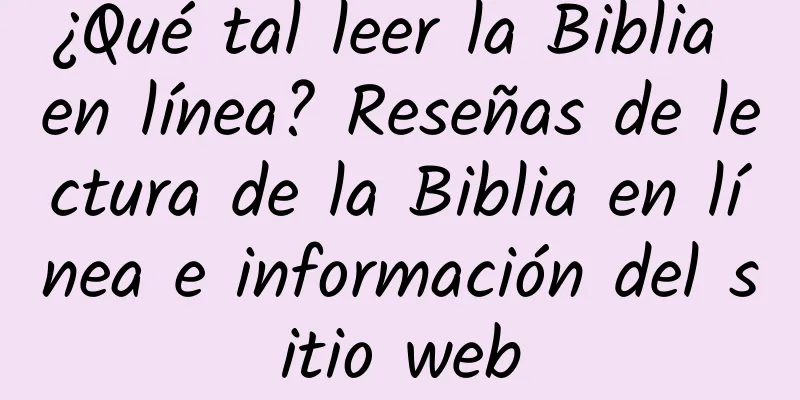 ¿Qué tal leer la Biblia en línea? Reseñas de lectura de la Biblia en línea e información del sitio web