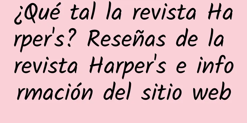 ¿Qué tal la revista Harper's? Reseñas de la revista Harper's e información del sitio web