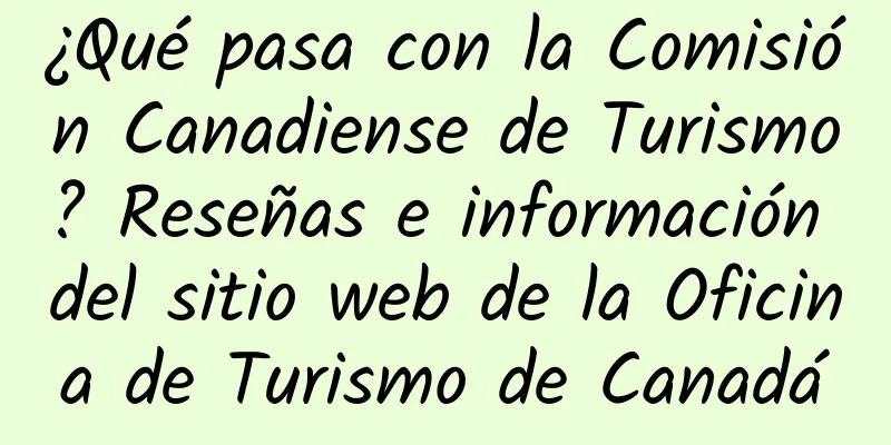 ¿Qué pasa con la Comisión Canadiense de Turismo? Reseñas e información del sitio web de la Oficina de Turismo de Canadá
