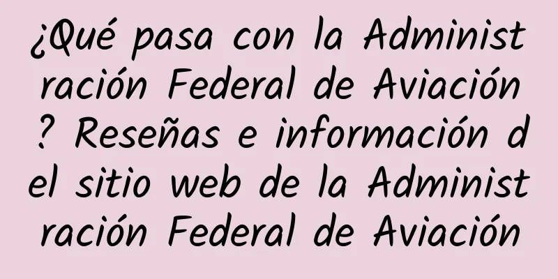 ¿Qué pasa con la Administración Federal de Aviación? Reseñas e información del sitio web de la Administración Federal de Aviación