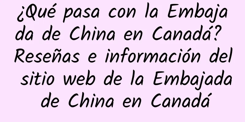 ¿Qué pasa con la Embajada de China en Canadá? Reseñas e información del sitio web de la Embajada de China en Canadá