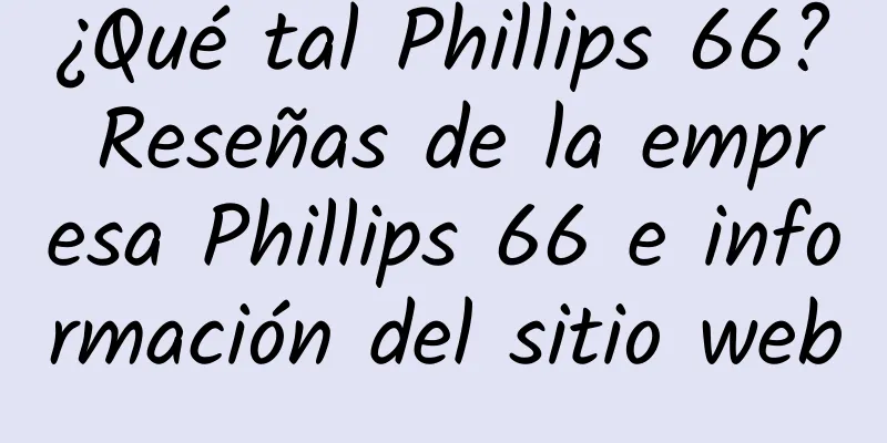 ¿Qué tal Phillips 66? Reseñas de la empresa Phillips 66 e información del sitio web