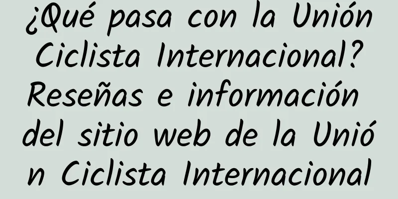 ¿Qué pasa con la Unión Ciclista Internacional? Reseñas e información del sitio web de la Unión Ciclista Internacional