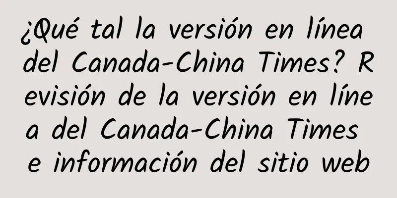 ¿Qué tal la versión en línea del Canada-China Times? Revisión de la versión en línea del Canada-China Times e información del sitio web