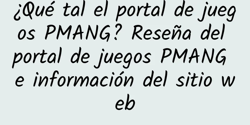 ¿Qué tal el portal de juegos PMANG? Reseña del portal de juegos PMANG e información del sitio web
