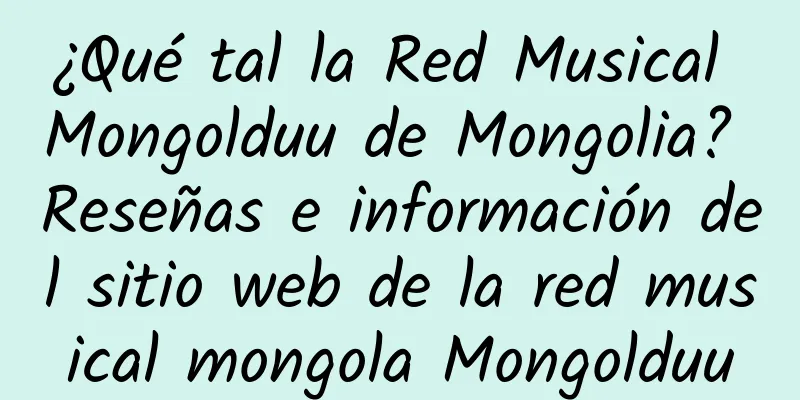 ¿Qué tal la Red Musical Mongolduu de Mongolia? Reseñas e información del sitio web de la red musical mongola Mongolduu