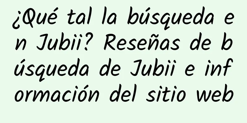 ¿Qué tal la búsqueda en Jubii? Reseñas de búsqueda de Jubii e información del sitio web