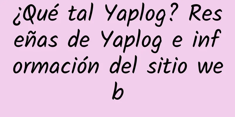 ¿Qué tal Yaplog? Reseñas de Yaplog e información del sitio web