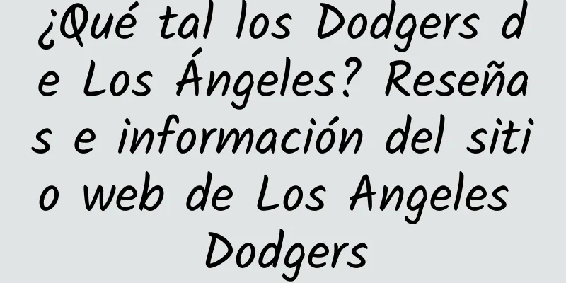 ¿Qué tal los Dodgers de Los Ángeles? Reseñas e información del sitio web de Los Angeles Dodgers