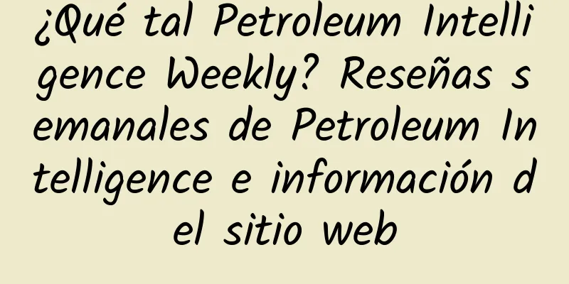 ¿Qué tal Petroleum Intelligence Weekly? Reseñas semanales de Petroleum Intelligence e información del sitio web