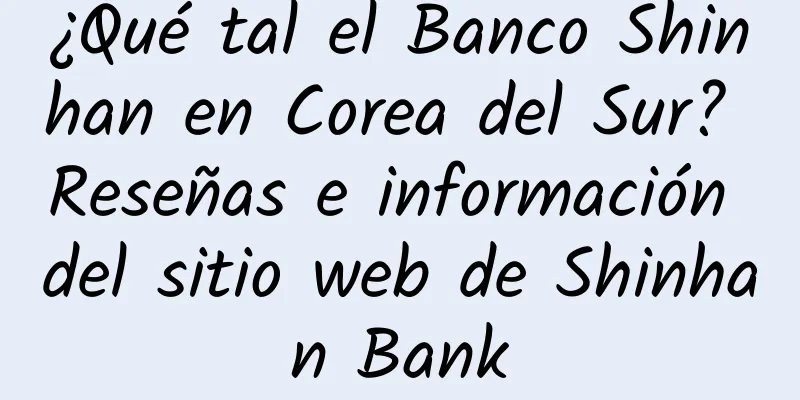 ¿Qué tal el Banco Shinhan en Corea del Sur? Reseñas e información del sitio web de Shinhan Bank