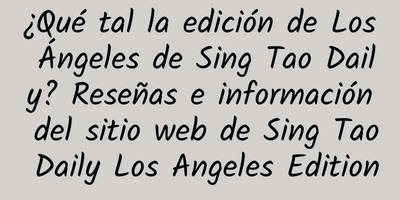 ¿Qué tal la edición de Los Ángeles de Sing Tao Daily? Reseñas e información del sitio web de Sing Tao Daily Los Angeles Edition