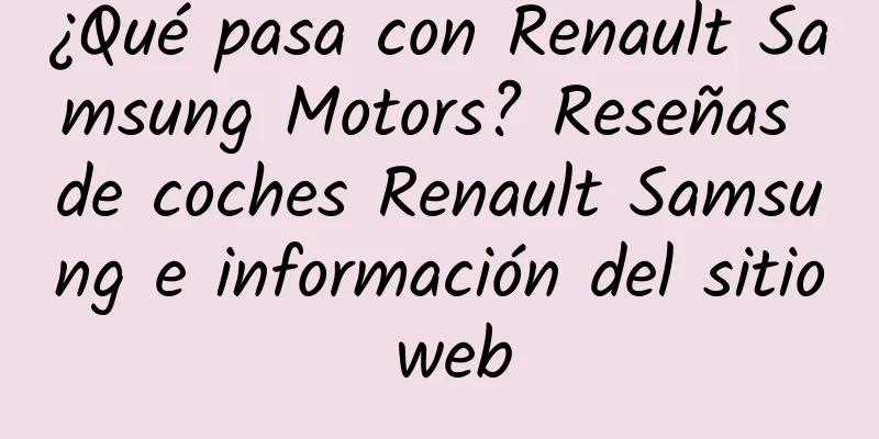 ¿Qué pasa con Renault Samsung Motors? Reseñas de coches Renault Samsung e información del sitio web