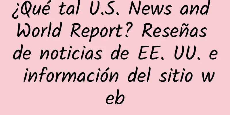 ¿Qué tal U.S. News and World Report? Reseñas de noticias de EE. UU. e información del sitio web