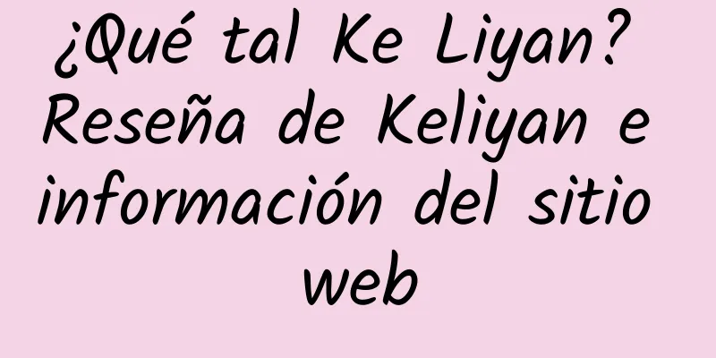 ¿Qué tal Ke Liyan? Reseña de Keliyan e información del sitio web