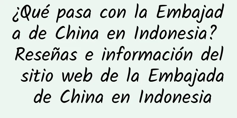 ¿Qué pasa con la Embajada de China en Indonesia? Reseñas e información del sitio web de la Embajada de China en Indonesia