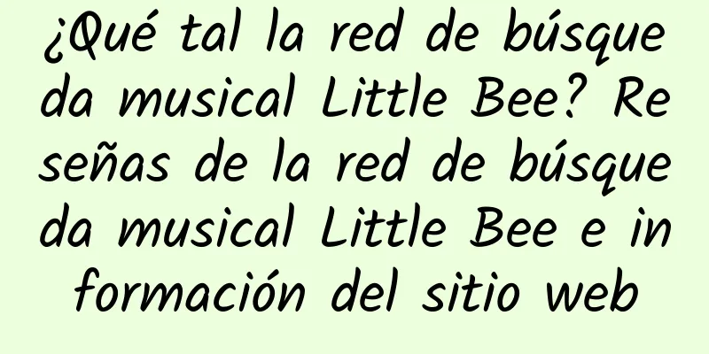 ¿Qué tal la red de búsqueda musical Little Bee? Reseñas de la red de búsqueda musical Little Bee e información del sitio web