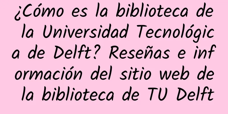 ¿Cómo es la biblioteca de la Universidad Tecnológica de Delft? Reseñas e información del sitio web de la biblioteca de TU Delft