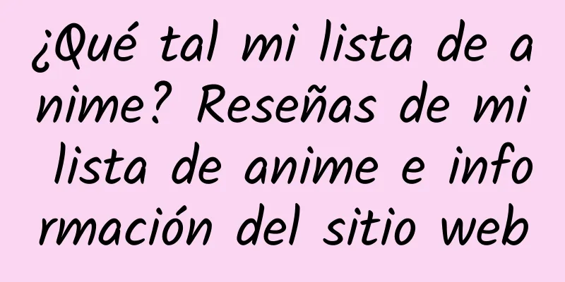 ¿Qué tal mi lista de anime? Reseñas de mi lista de anime e información del sitio web