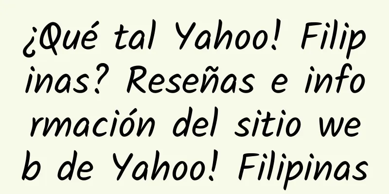 ¿Qué tal Yahoo! Filipinas? Reseñas e información del sitio web de Yahoo! Filipinas