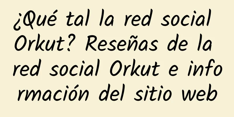 ¿Qué tal la red social Orkut? Reseñas de la red social Orkut e información del sitio web