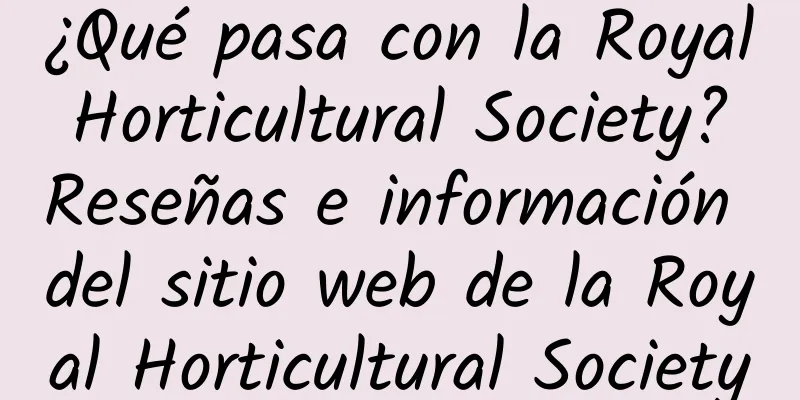 ¿Qué pasa con la Royal Horticultural Society? Reseñas e información del sitio web de la Royal Horticultural Society