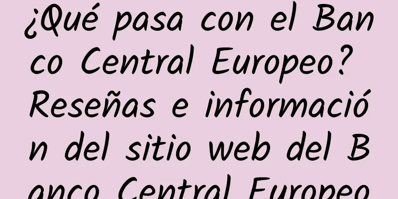 ¿Qué pasa con el Banco Central Europeo? Reseñas e información del sitio web del Banco Central Europeo