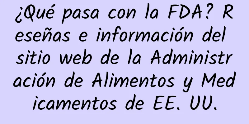 ¿Qué pasa con la FDA? Reseñas e información del sitio web de la Administración de Alimentos y Medicamentos de EE. UU.