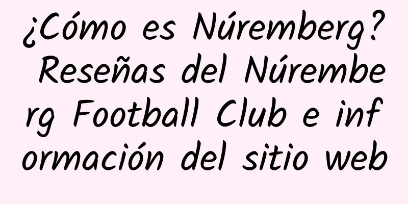 ¿Cómo es Núremberg? Reseñas del Núremberg Football Club e información del sitio web