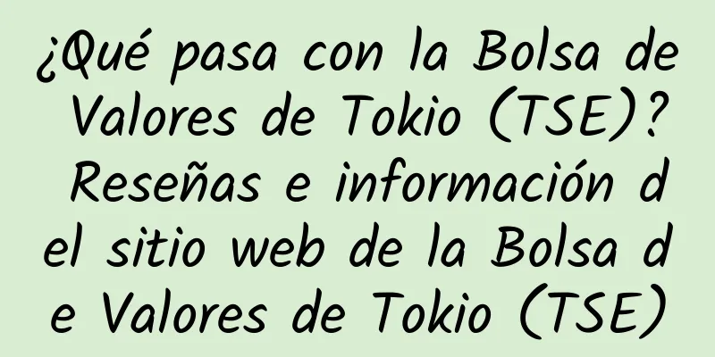 ¿Qué pasa con la Bolsa de Valores de Tokio (TSE)? Reseñas e información del sitio web de la Bolsa de Valores de Tokio (TSE)