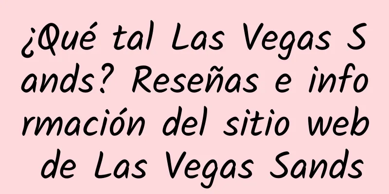 ¿Qué tal Las Vegas Sands? Reseñas e información del sitio web de Las Vegas Sands