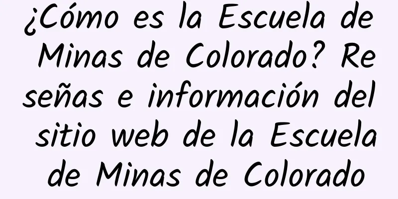 ¿Cómo es la Escuela de Minas de Colorado? Reseñas e información del sitio web de la Escuela de Minas de Colorado