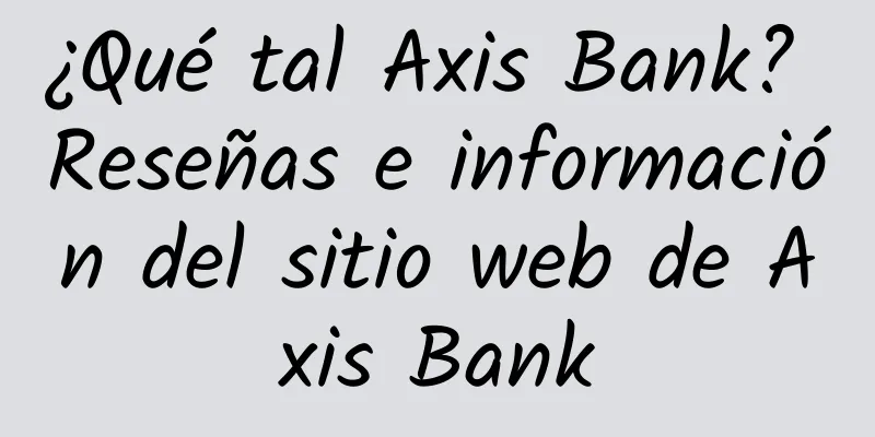 ¿Qué tal Axis Bank? Reseñas e información del sitio web de Axis Bank