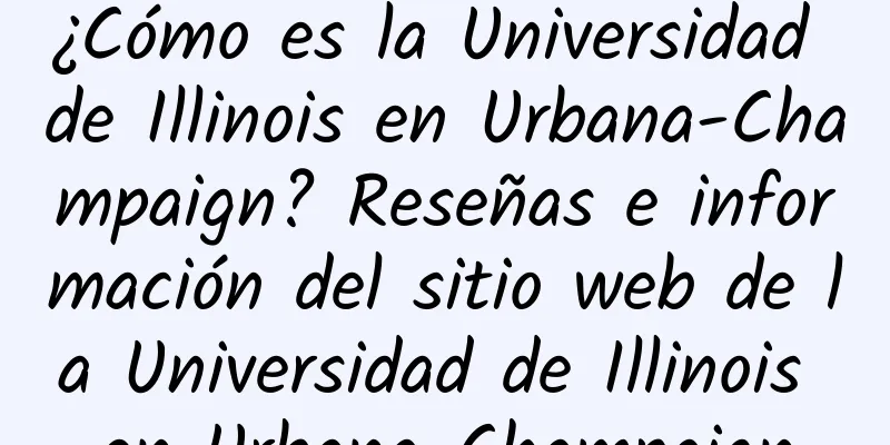 ¿Cómo es la Universidad de Illinois en Urbana-Champaign? Reseñas e información del sitio web de la Universidad de Illinois en Urbana-Champaign