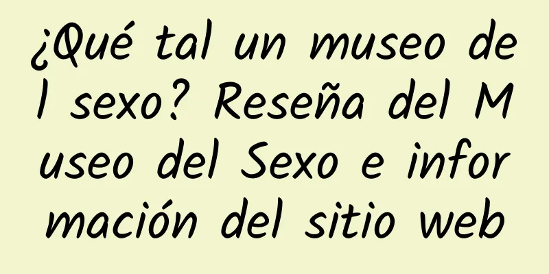 ¿Qué tal un museo del sexo? Reseña del Museo del Sexo e información del sitio web