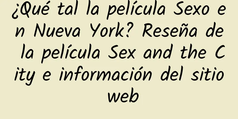 ¿Qué tal la película Sexo en Nueva York? Reseña de la película Sex and the City e información del sitio web
