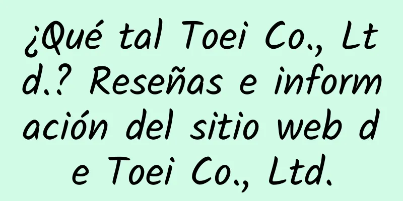 ¿Qué tal Toei Co., Ltd.? Reseñas e información del sitio web de Toei Co., Ltd.