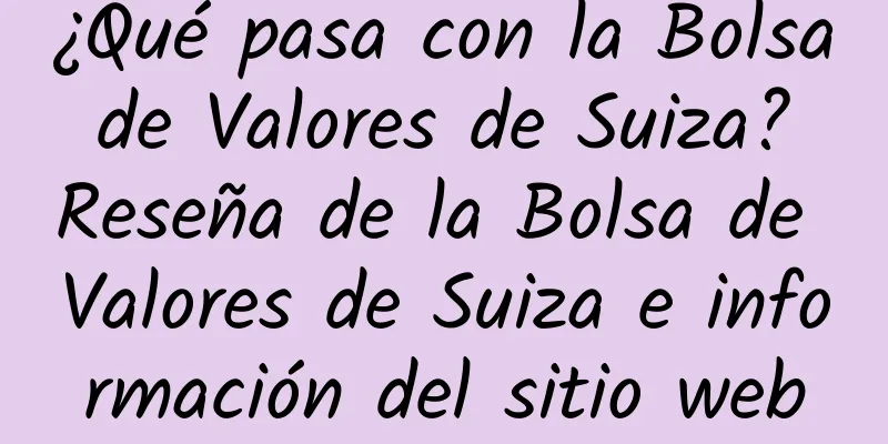 ¿Qué pasa con la Bolsa de Valores de Suiza? Reseña de la Bolsa de Valores de Suiza e información del sitio web