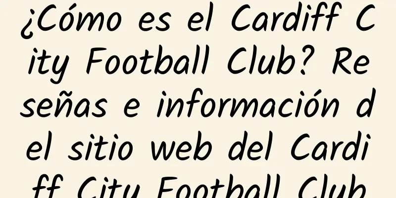 ¿Cómo es el Cardiff City Football Club? Reseñas e información del sitio web del Cardiff City Football Club