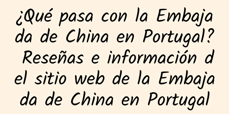 ¿Qué pasa con la Embajada de China en Portugal? Reseñas e información del sitio web de la Embajada de China en Portugal