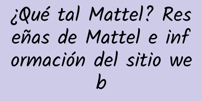 ¿Qué tal Mattel? Reseñas de Mattel e información del sitio web