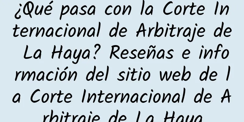 ¿Qué pasa con la Corte Internacional de Arbitraje de La Haya? Reseñas e información del sitio web de la Corte Internacional de Arbitraje de La Haya