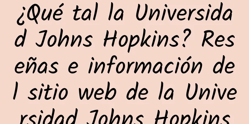 ¿Qué tal la Universidad Johns Hopkins? Reseñas e información del sitio web de la Universidad Johns Hopkins