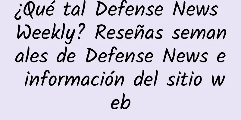 ¿Qué tal Defense News Weekly? Reseñas semanales de Defense News e información del sitio web
