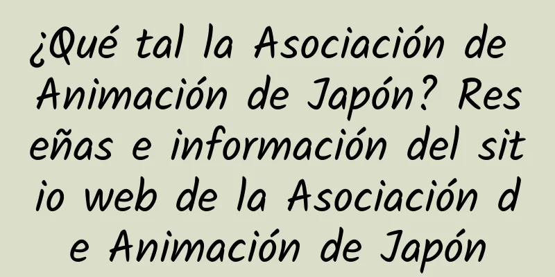 ¿Qué tal la Asociación de Animación de Japón? Reseñas e información del sitio web de la Asociación de Animación de Japón