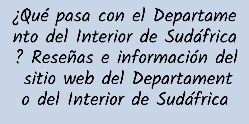 ¿Qué pasa con el Departamento del Interior de Sudáfrica? Reseñas e información del sitio web del Departamento del Interior de Sudáfrica